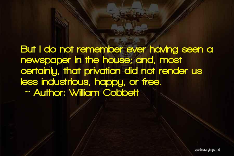 William Cobbett Quotes: But I Do Not Remember Ever Having Seen A Newspaper In The House; And, Most Certainly, That Privation Did Not