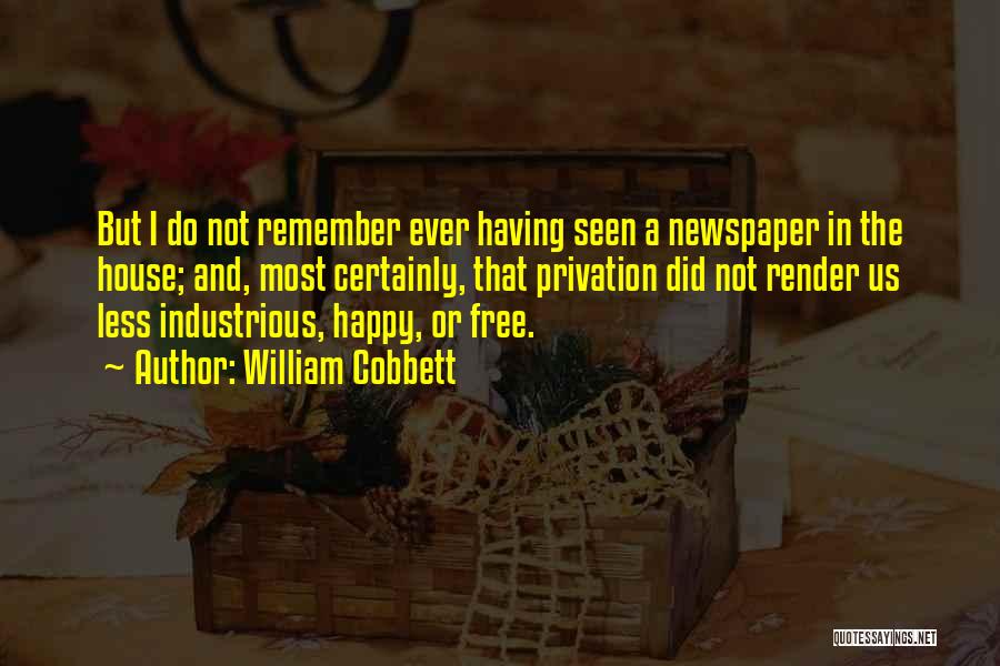 William Cobbett Quotes: But I Do Not Remember Ever Having Seen A Newspaper In The House; And, Most Certainly, That Privation Did Not