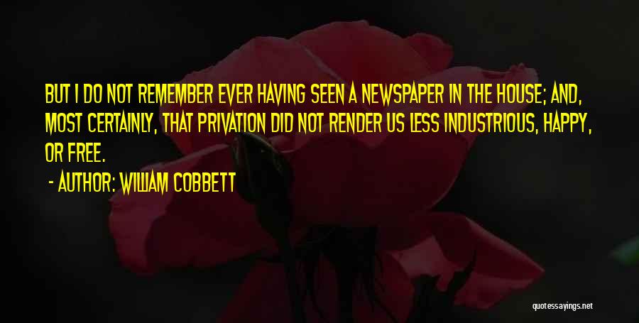 William Cobbett Quotes: But I Do Not Remember Ever Having Seen A Newspaper In The House; And, Most Certainly, That Privation Did Not