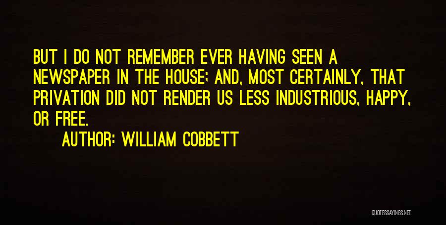 William Cobbett Quotes: But I Do Not Remember Ever Having Seen A Newspaper In The House; And, Most Certainly, That Privation Did Not