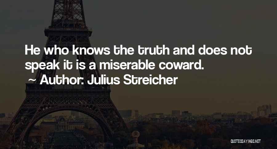 Julius Streicher Quotes: He Who Knows The Truth And Does Not Speak It Is A Miserable Coward.