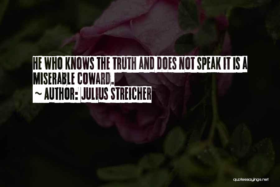 Julius Streicher Quotes: He Who Knows The Truth And Does Not Speak It Is A Miserable Coward.