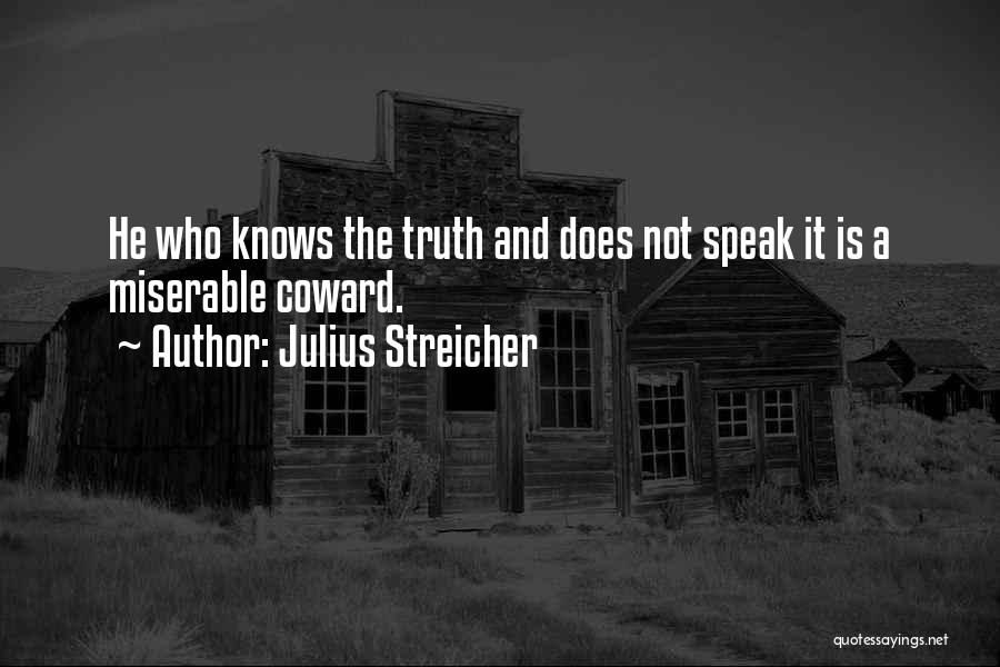 Julius Streicher Quotes: He Who Knows The Truth And Does Not Speak It Is A Miserable Coward.