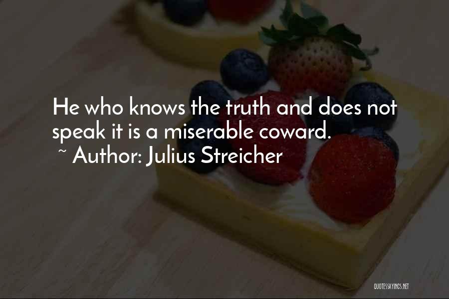 Julius Streicher Quotes: He Who Knows The Truth And Does Not Speak It Is A Miserable Coward.