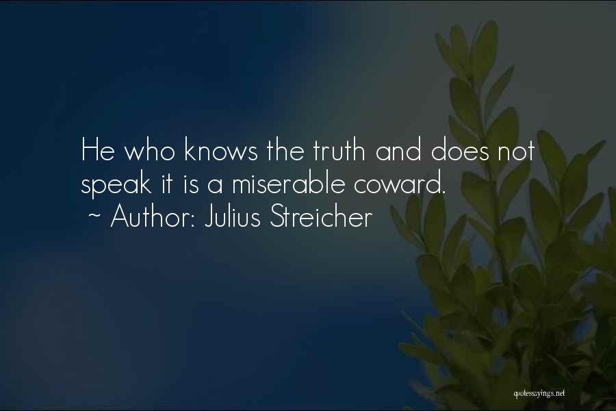 Julius Streicher Quotes: He Who Knows The Truth And Does Not Speak It Is A Miserable Coward.