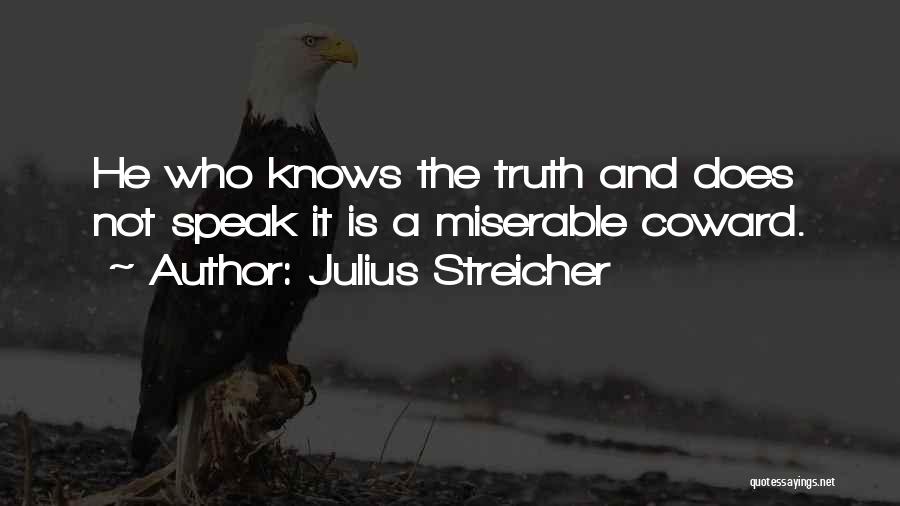 Julius Streicher Quotes: He Who Knows The Truth And Does Not Speak It Is A Miserable Coward.