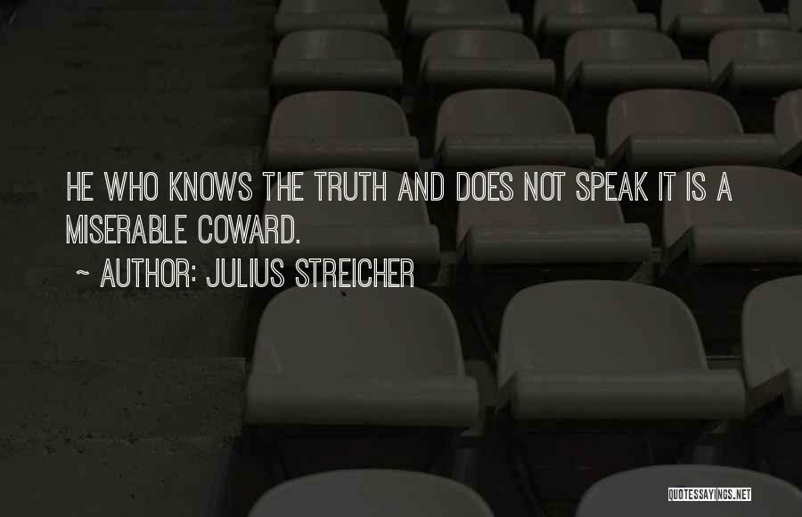 Julius Streicher Quotes: He Who Knows The Truth And Does Not Speak It Is A Miserable Coward.