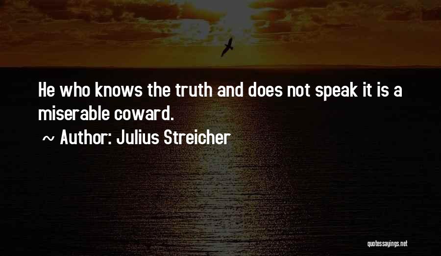 Julius Streicher Quotes: He Who Knows The Truth And Does Not Speak It Is A Miserable Coward.