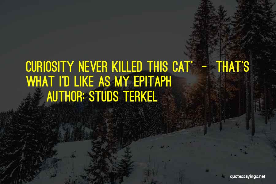 Studs Terkel Quotes: Curiosity Never Killed This Cat' - That's What I'd Like As My Epitaph