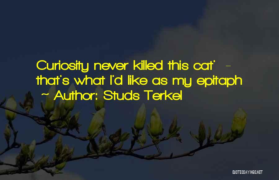 Studs Terkel Quotes: Curiosity Never Killed This Cat' - That's What I'd Like As My Epitaph