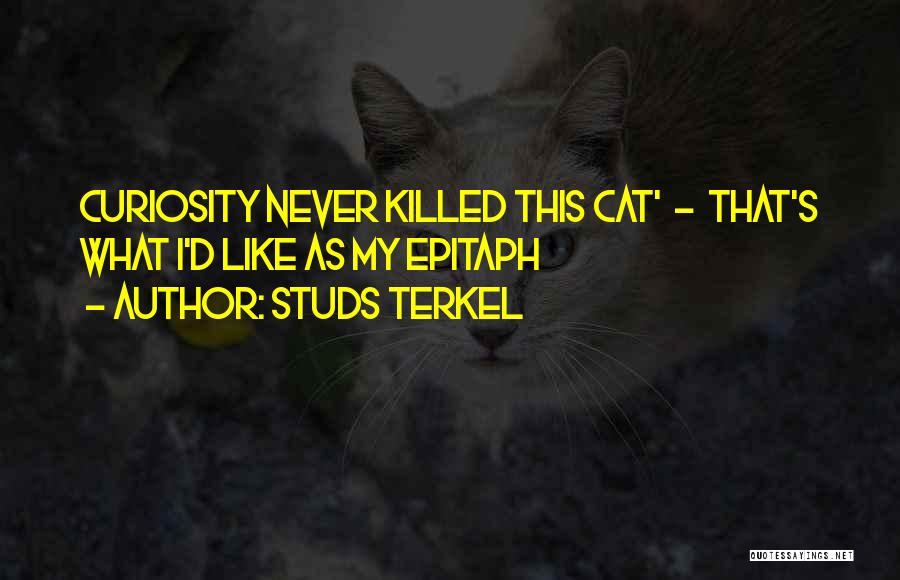 Studs Terkel Quotes: Curiosity Never Killed This Cat' - That's What I'd Like As My Epitaph