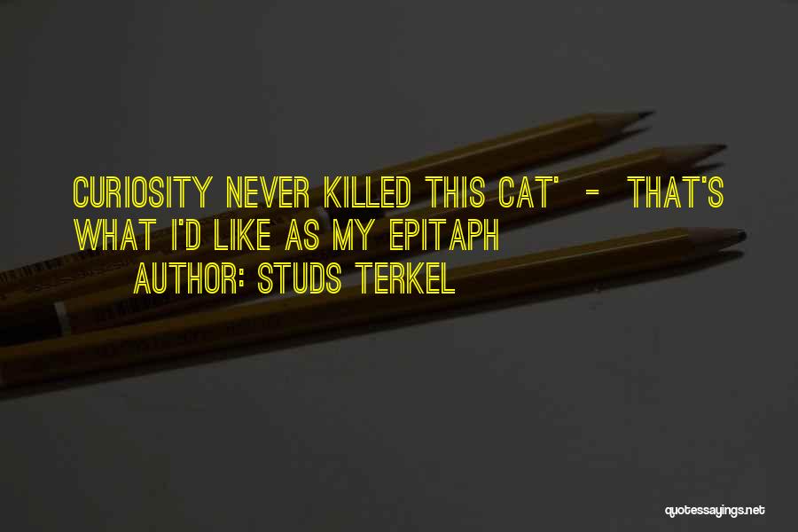 Studs Terkel Quotes: Curiosity Never Killed This Cat' - That's What I'd Like As My Epitaph