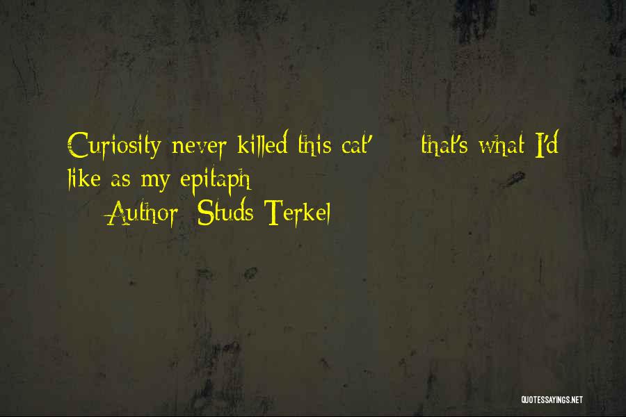 Studs Terkel Quotes: Curiosity Never Killed This Cat' - That's What I'd Like As My Epitaph