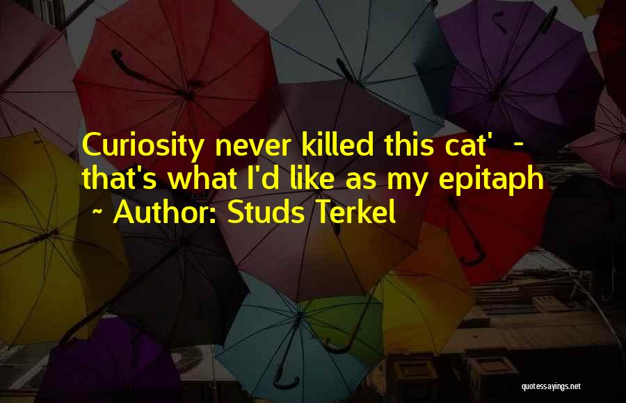 Studs Terkel Quotes: Curiosity Never Killed This Cat' - That's What I'd Like As My Epitaph