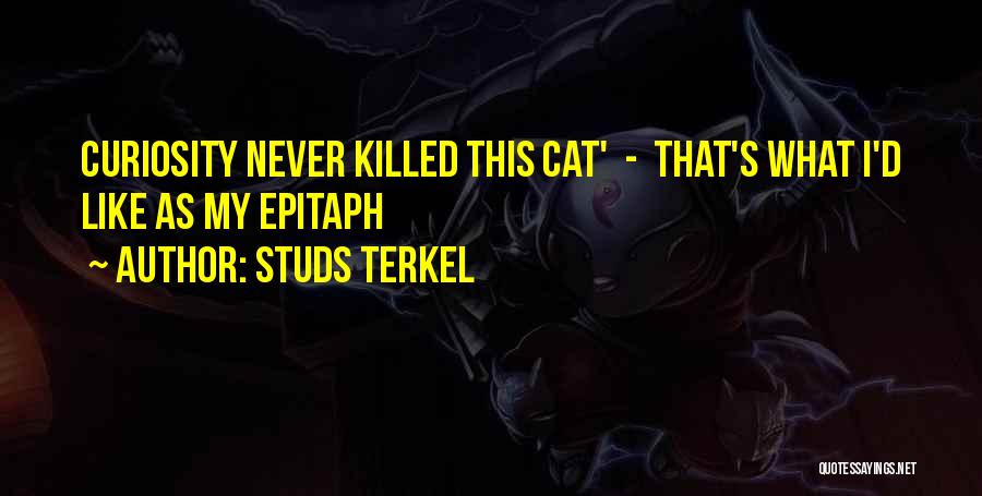 Studs Terkel Quotes: Curiosity Never Killed This Cat' - That's What I'd Like As My Epitaph