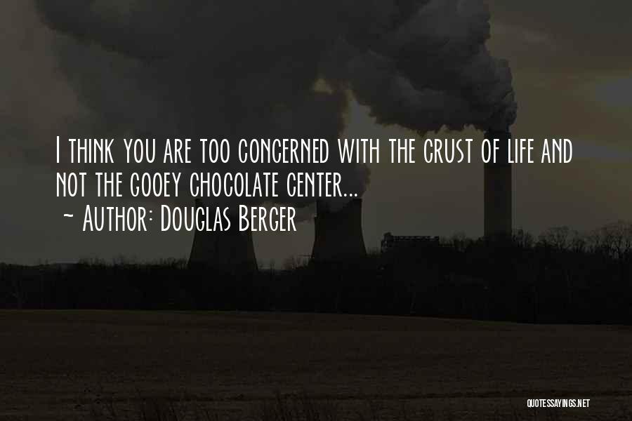 Douglas Berger Quotes: I Think You Are Too Concerned With The Crust Of Life And Not The Gooey Chocolate Center...