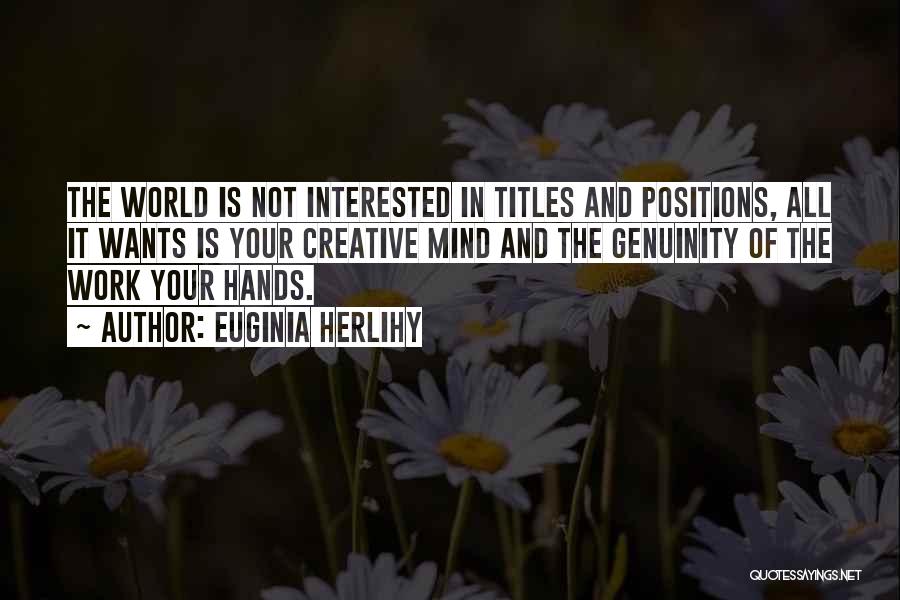 Euginia Herlihy Quotes: The World Is Not Interested In Titles And Positions, All It Wants Is Your Creative Mind And The Genuinity Of