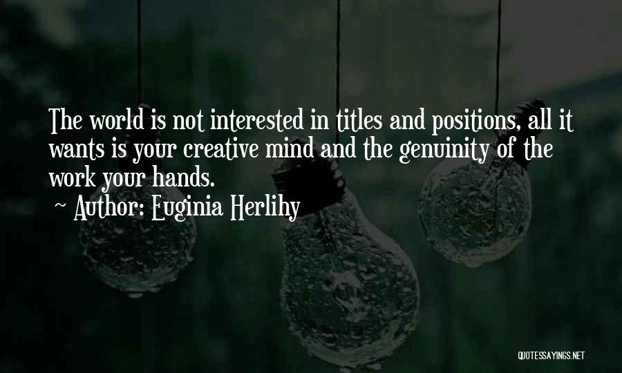 Euginia Herlihy Quotes: The World Is Not Interested In Titles And Positions, All It Wants Is Your Creative Mind And The Genuinity Of