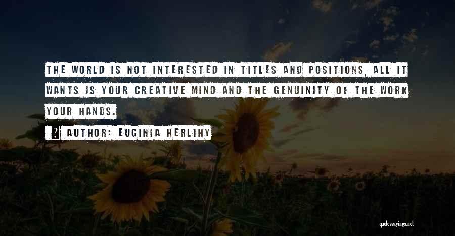 Euginia Herlihy Quotes: The World Is Not Interested In Titles And Positions, All It Wants Is Your Creative Mind And The Genuinity Of