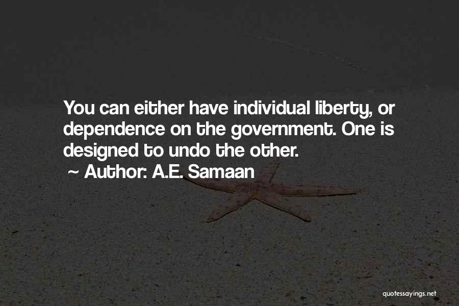 A.E. Samaan Quotes: You Can Either Have Individual Liberty, Or Dependence On The Government. One Is Designed To Undo The Other.