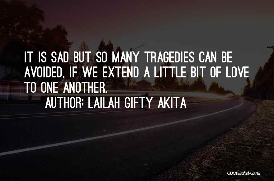 Lailah Gifty Akita Quotes: It Is Sad But So Many Tragedies Can Be Avoided, If We Extend A Little Bit Of Love To One