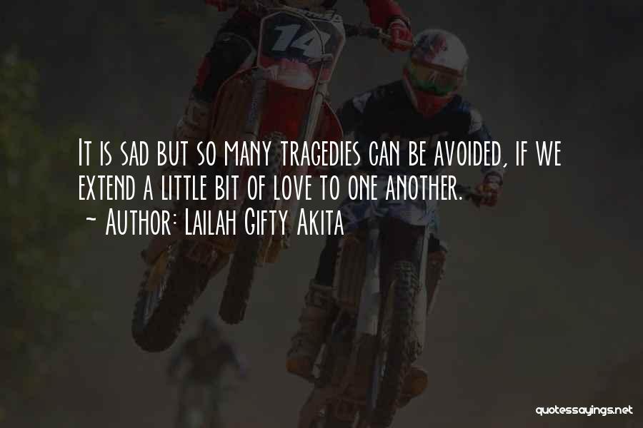 Lailah Gifty Akita Quotes: It Is Sad But So Many Tragedies Can Be Avoided, If We Extend A Little Bit Of Love To One