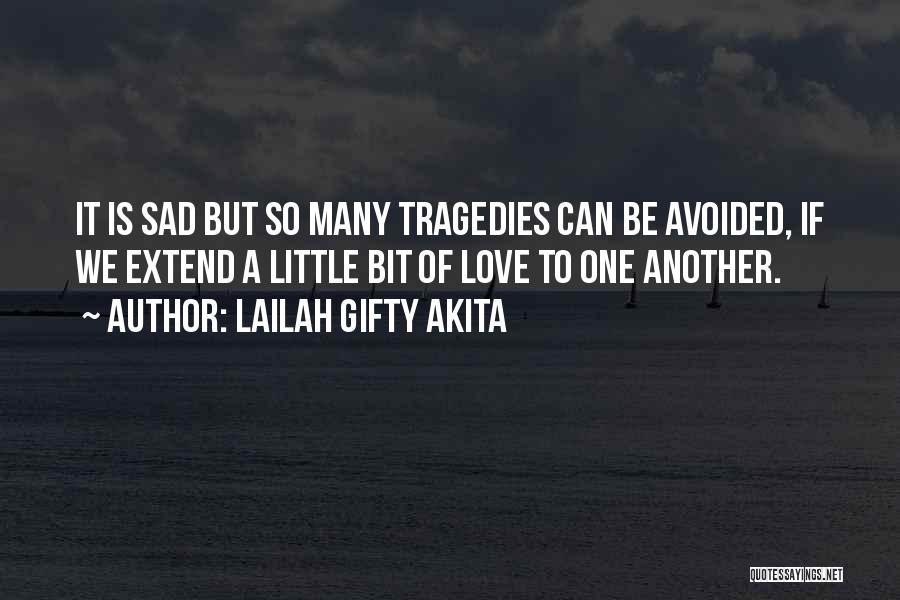 Lailah Gifty Akita Quotes: It Is Sad But So Many Tragedies Can Be Avoided, If We Extend A Little Bit Of Love To One