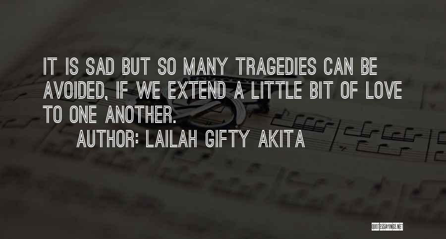 Lailah Gifty Akita Quotes: It Is Sad But So Many Tragedies Can Be Avoided, If We Extend A Little Bit Of Love To One