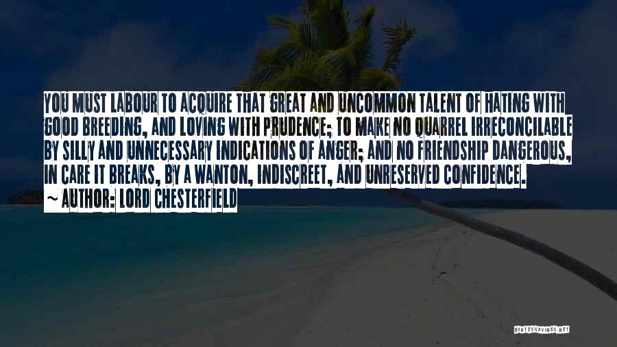 Lord Chesterfield Quotes: You Must Labour To Acquire That Great And Uncommon Talent Of Hating With Good Breeding, And Loving With Prudence; To