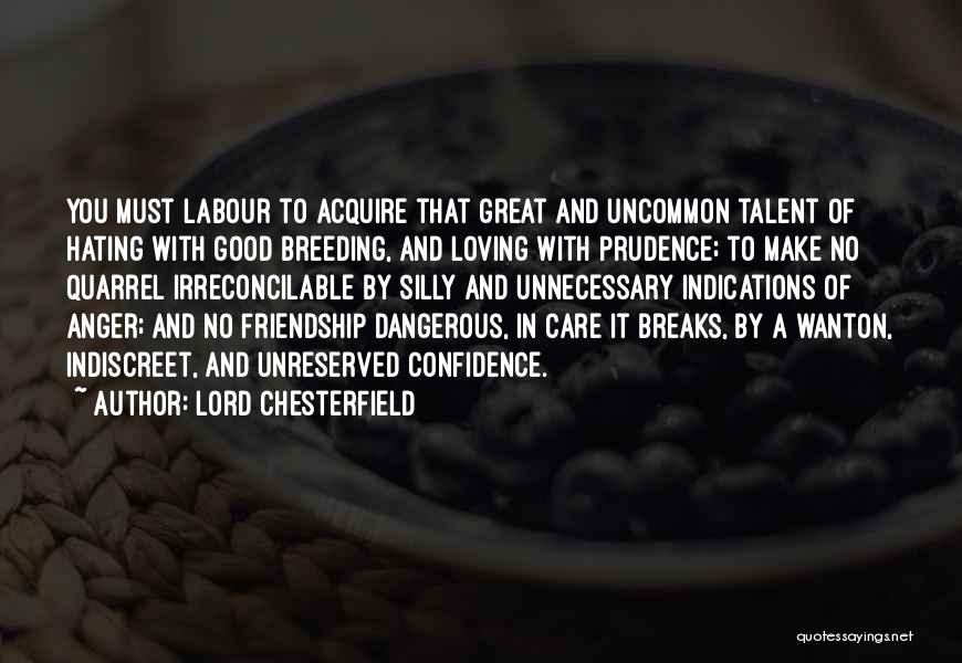 Lord Chesterfield Quotes: You Must Labour To Acquire That Great And Uncommon Talent Of Hating With Good Breeding, And Loving With Prudence; To