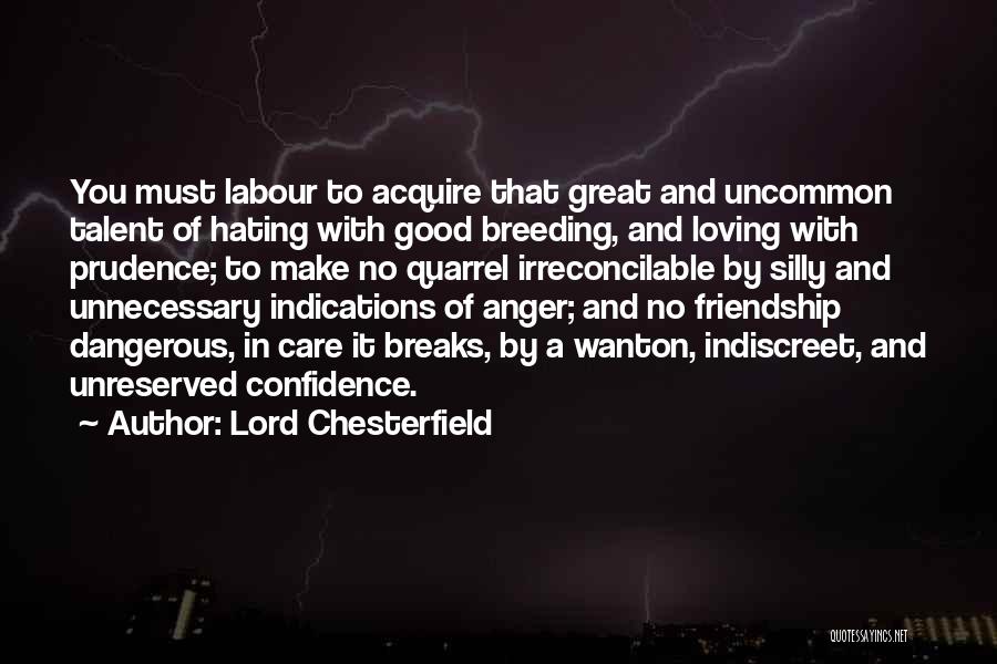 Lord Chesterfield Quotes: You Must Labour To Acquire That Great And Uncommon Talent Of Hating With Good Breeding, And Loving With Prudence; To