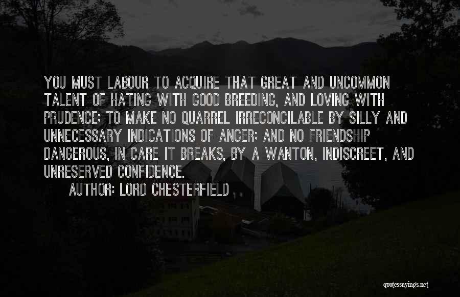 Lord Chesterfield Quotes: You Must Labour To Acquire That Great And Uncommon Talent Of Hating With Good Breeding, And Loving With Prudence; To