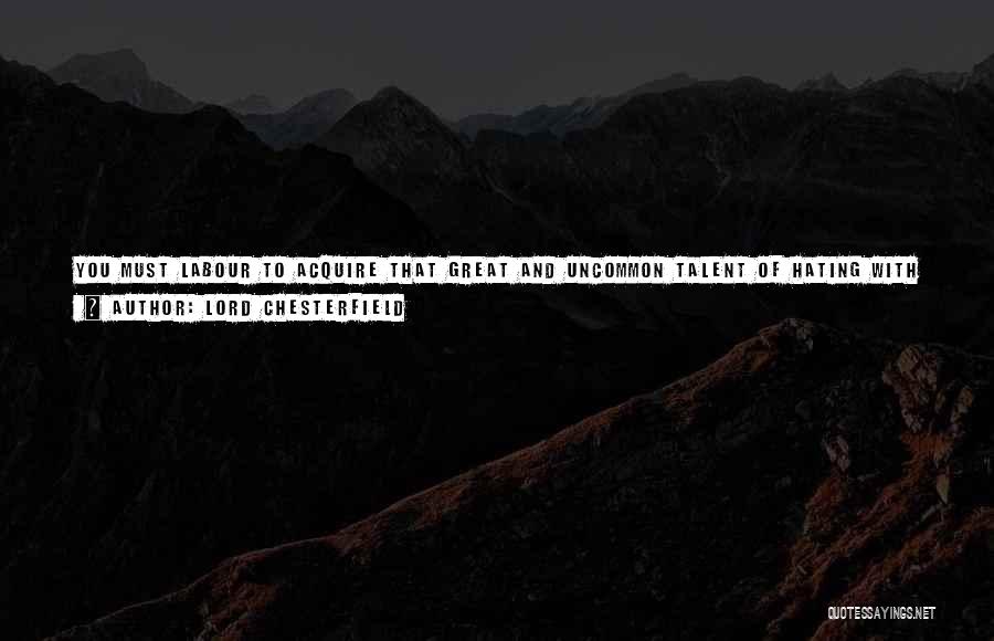 Lord Chesterfield Quotes: You Must Labour To Acquire That Great And Uncommon Talent Of Hating With Good Breeding, And Loving With Prudence; To