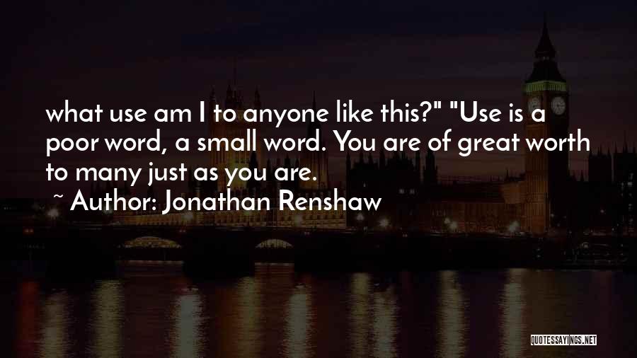 Jonathan Renshaw Quotes: What Use Am I To Anyone Like This? Use Is A Poor Word, A Small Word. You Are Of Great