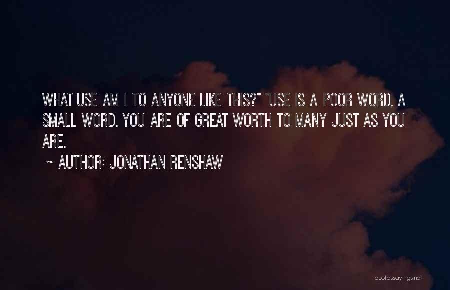 Jonathan Renshaw Quotes: What Use Am I To Anyone Like This? Use Is A Poor Word, A Small Word. You Are Of Great