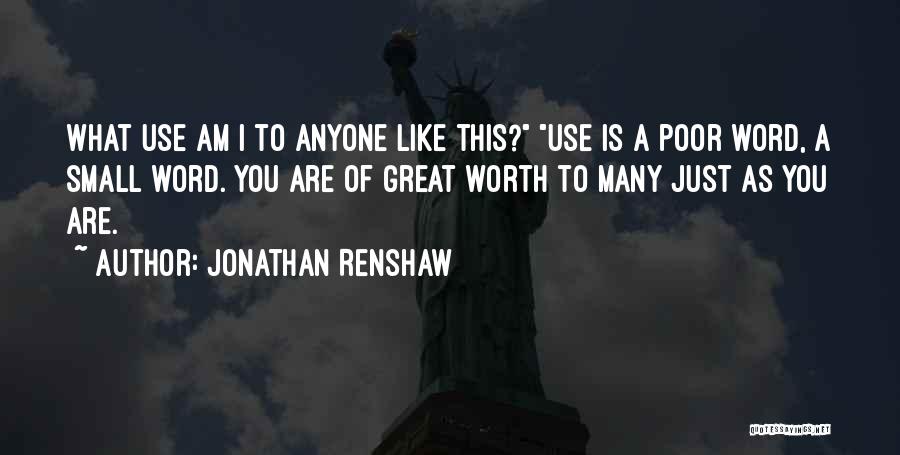 Jonathan Renshaw Quotes: What Use Am I To Anyone Like This? Use Is A Poor Word, A Small Word. You Are Of Great