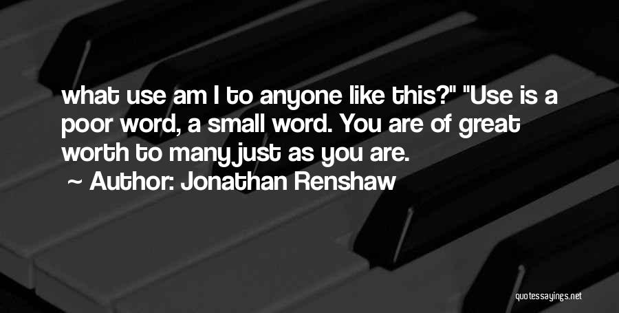 Jonathan Renshaw Quotes: What Use Am I To Anyone Like This? Use Is A Poor Word, A Small Word. You Are Of Great