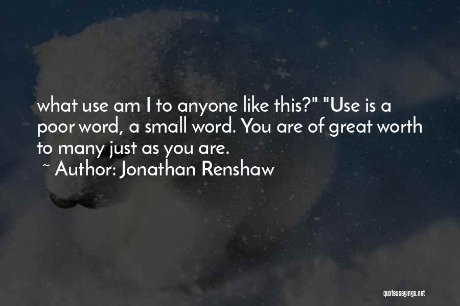 Jonathan Renshaw Quotes: What Use Am I To Anyone Like This? Use Is A Poor Word, A Small Word. You Are Of Great