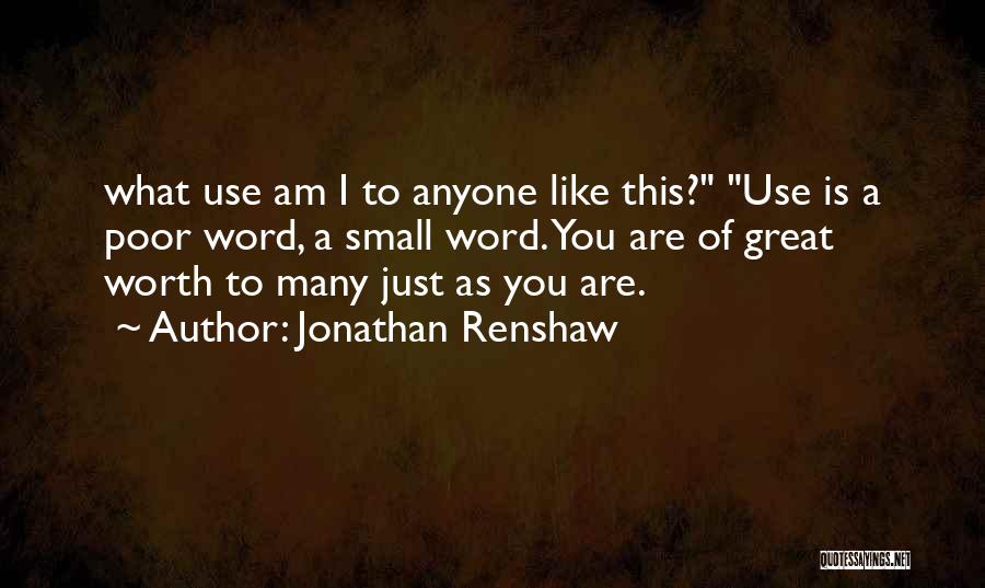 Jonathan Renshaw Quotes: What Use Am I To Anyone Like This? Use Is A Poor Word, A Small Word. You Are Of Great