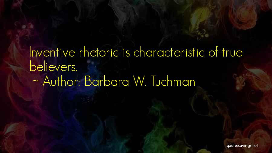 Barbara W. Tuchman Quotes: Inventive Rhetoric Is Characteristic Of True Believers.