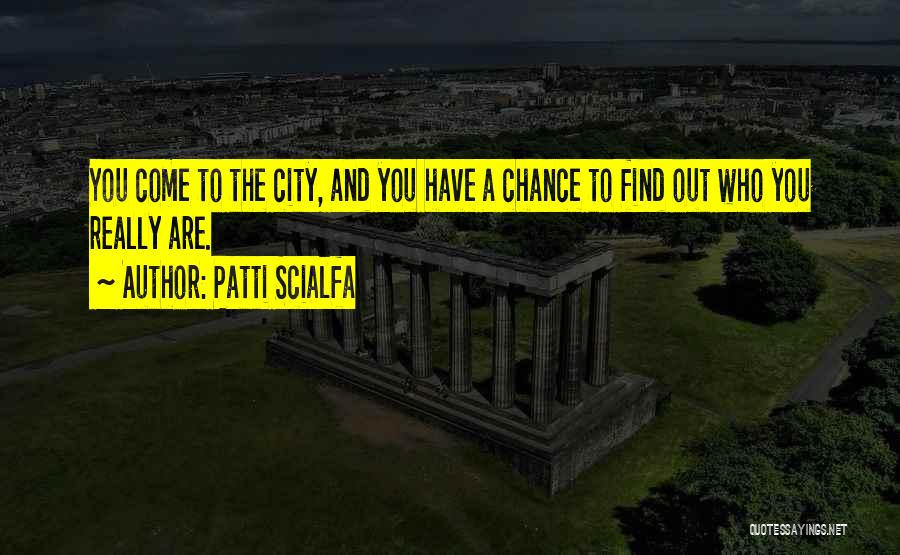 Patti Scialfa Quotes: You Come To The City, And You Have A Chance To Find Out Who You Really Are.