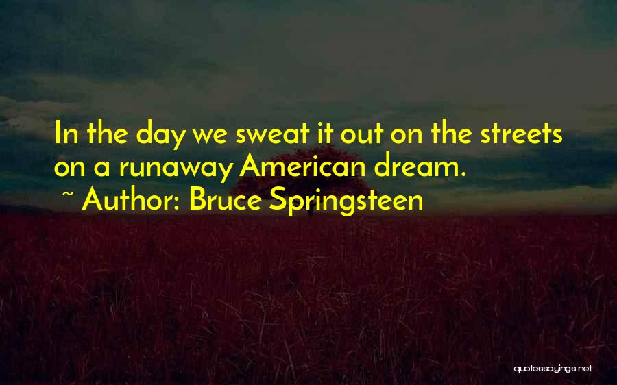 Bruce Springsteen Quotes: In The Day We Sweat It Out On The Streets On A Runaway American Dream.