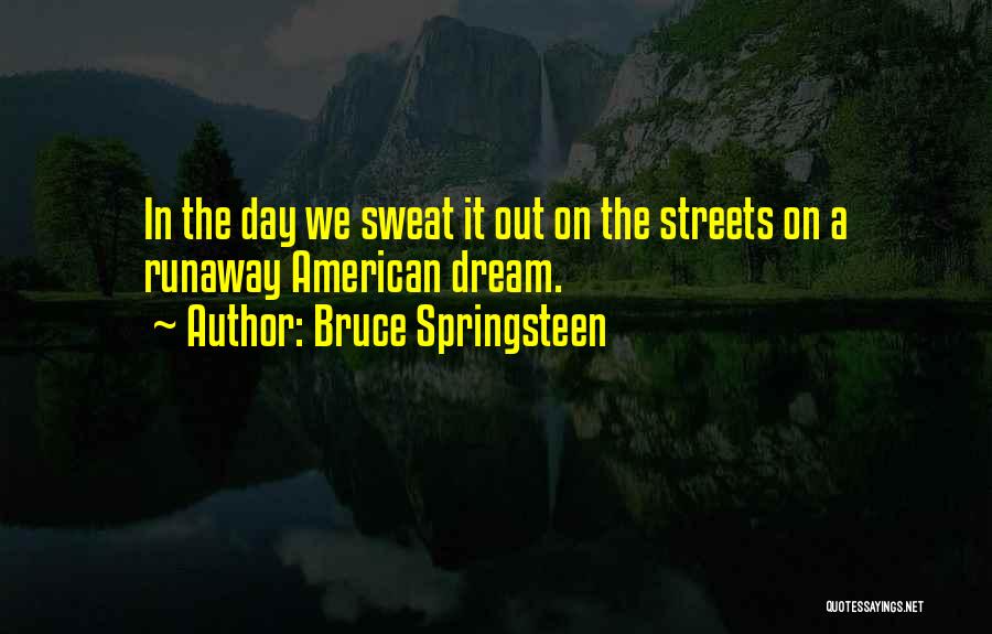Bruce Springsteen Quotes: In The Day We Sweat It Out On The Streets On A Runaway American Dream.