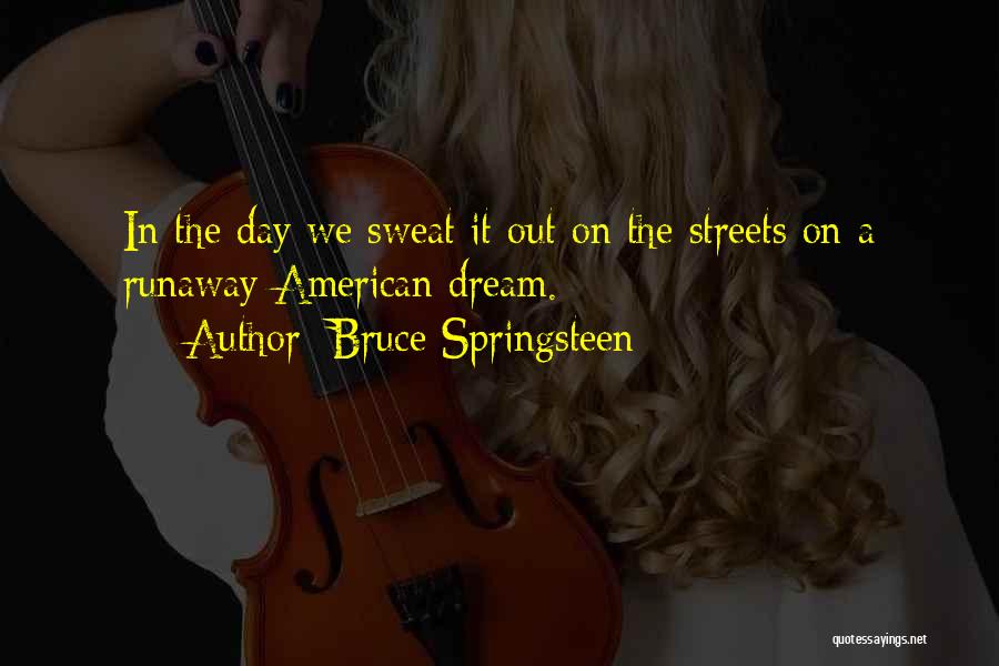 Bruce Springsteen Quotes: In The Day We Sweat It Out On The Streets On A Runaway American Dream.