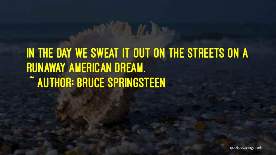 Bruce Springsteen Quotes: In The Day We Sweat It Out On The Streets On A Runaway American Dream.