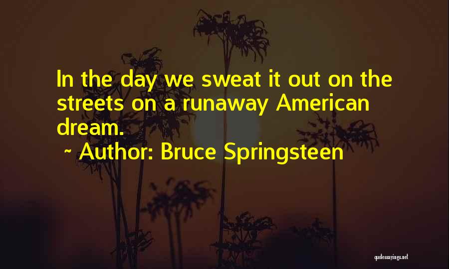 Bruce Springsteen Quotes: In The Day We Sweat It Out On The Streets On A Runaway American Dream.