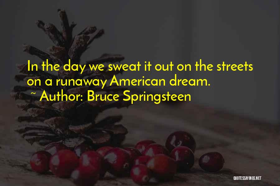 Bruce Springsteen Quotes: In The Day We Sweat It Out On The Streets On A Runaway American Dream.