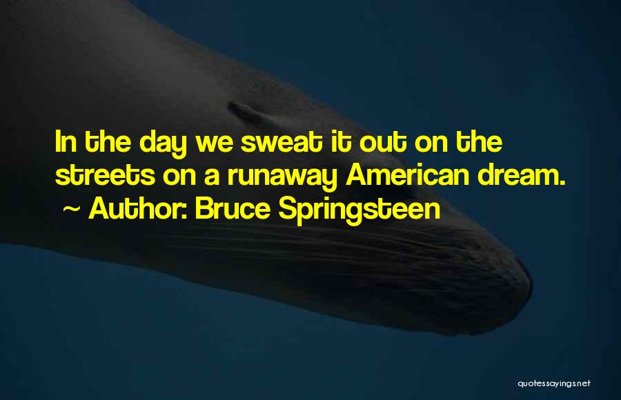 Bruce Springsteen Quotes: In The Day We Sweat It Out On The Streets On A Runaway American Dream.