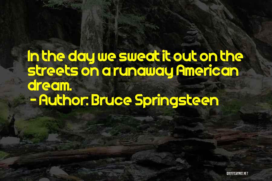 Bruce Springsteen Quotes: In The Day We Sweat It Out On The Streets On A Runaway American Dream.