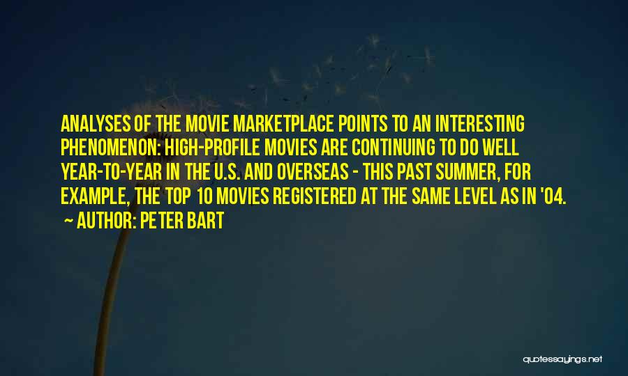 Peter Bart Quotes: Analyses Of The Movie Marketplace Points To An Interesting Phenomenon: High-profile Movies Are Continuing To Do Well Year-to-year In The